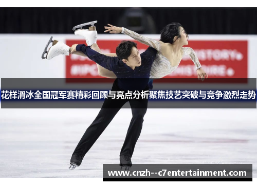 花样滑冰全国冠军赛精彩回顾与亮点分析聚焦技艺突破与竞争激烈走势