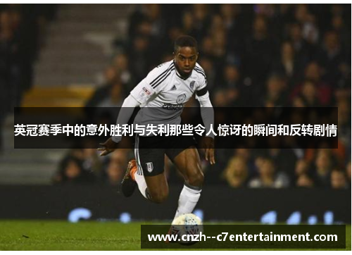 英冠赛季中的意外胜利与失利那些令人惊讶的瞬间和反转剧情 英冠赛季中的意外胜利与失利那些令人惊讶的瞬间和反转剧情