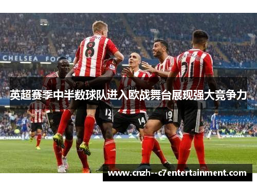 英超赛季中半数球队进入欧战舞台展现强大竞争力