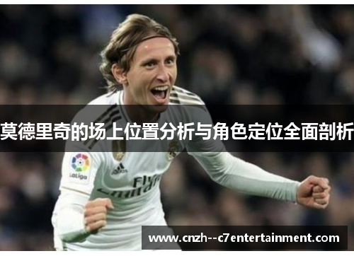 莫德里奇的场上位置分析与角色定位全面剖析 莫德里奇的场上位置分析与角色定位全面剖析