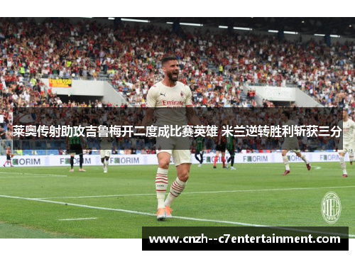 莱奥传射助攻吉鲁梅开二度成比赛英雄 米兰逆转胜利斩获三分