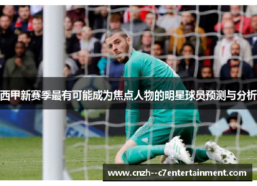 西甲新赛季最有可能成为焦点人物的明星球员预测与分析 西甲新赛季最有可能成为焦点人物的明星球员预测与分析