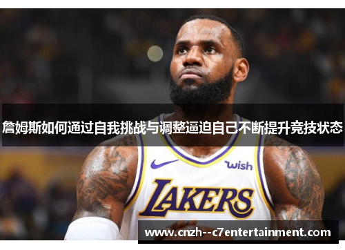 詹姆斯如何通过自我挑战与调整逼迫自己不断提升竞技状态 詹姆斯如何通过自我挑战与调整逼迫自己不断提升竞技状态