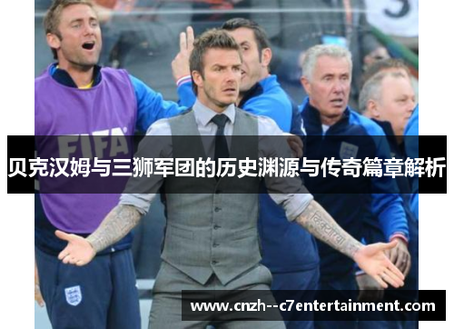 贝克汉姆与三狮军团的历史渊源与传奇篇章解析