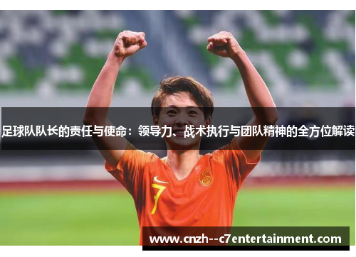 足球队队长的责任与使命：领导力、战术执行与团队精神的全方位解读