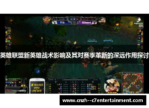 英雄联盟新英雄战术影响及其对赛季革新的深远作用探讨