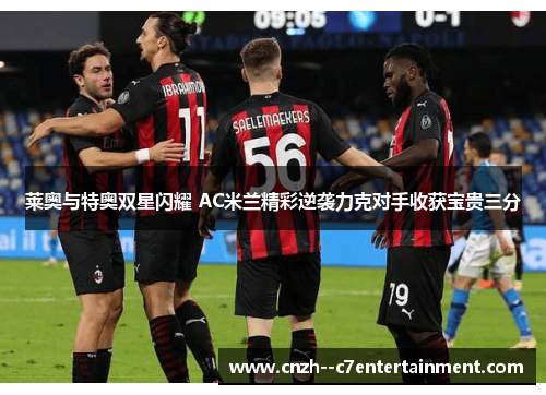 莱奥与特奥双星闪耀 AC米兰精彩逆袭力克对手收获宝贵三分