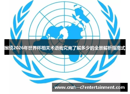 围绕2026年世界杯相关术语我究竟了解多少的全景解析指南式