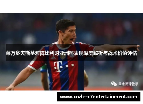 莱万多夫斯基对阵比利时亚洲杯表现深度解析与战术价值评估