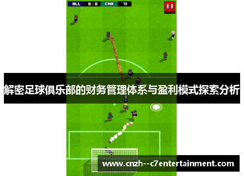 解密足球俱乐部的财务管理体系与盈利模式探索分析