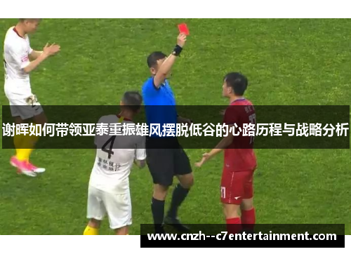 谢晖如何带领亚泰重振雄风摆脱低谷的心路历程与战略分析