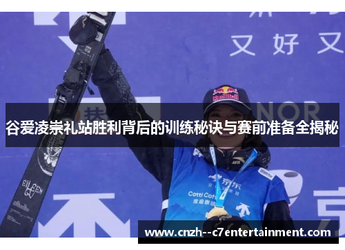 谷爱凌崇礼站胜利背后的训练秘诀与赛前准备全揭秘