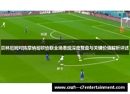 贝林厄姆对阵摩纳哥欧协联全场表现深度复盘与关键价值解析评述