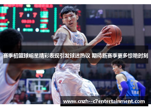赛季初篮球明星精彩表现引发球迷热议 期待新赛季更多惊艳时刻