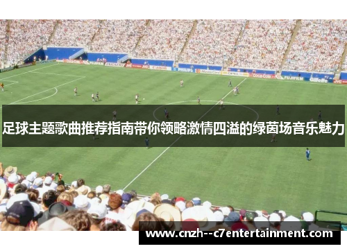 足球主题歌曲推荐指南带你领略激情四溢的绿茵场音乐魅力