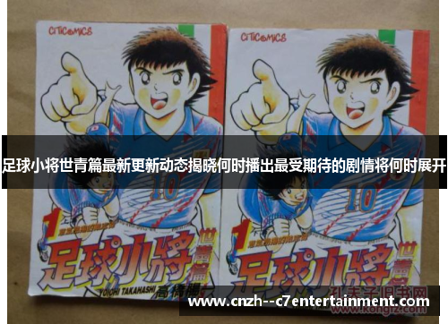 足球小将世青篇最新更新动态揭晓何时播出最受期待的剧情将何时展开