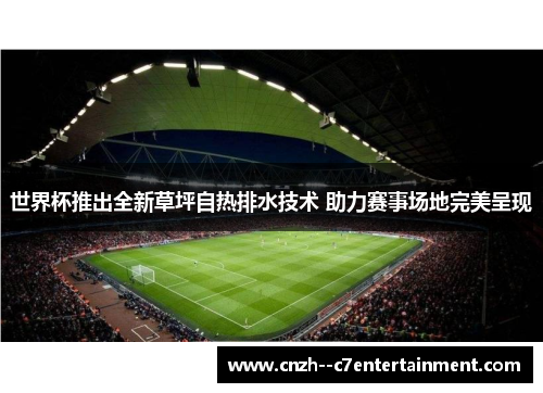 世界杯推出全新草坪自热排水技术 助力赛事场地完美呈现