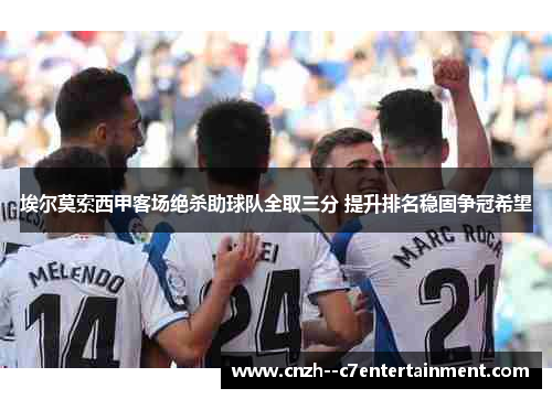 埃尔莫索西甲客场绝杀助球队全取三分 提升排名稳固争冠希望
