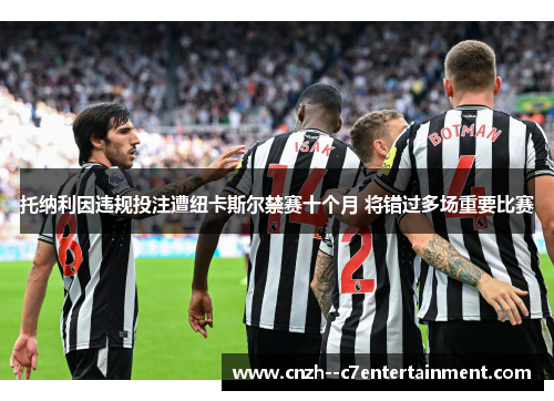 托纳利因违规投注遭纽卡斯尔禁赛十个月 将错过多场重要比赛