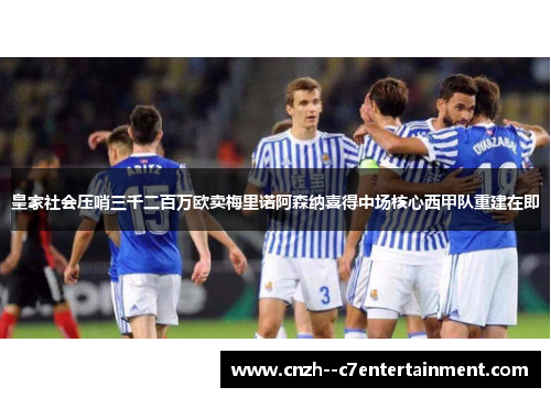 皇家社会压哨三千二百万欧卖梅里诺阿森纳喜得中场核心西甲队重建在即