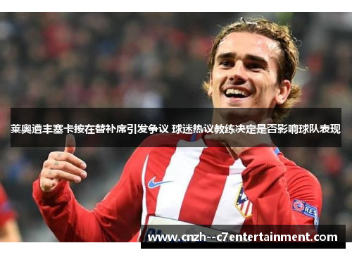 莱奥遭丰塞卡按在替补席引发争议 球迷热议教练决定是否影响球队表现