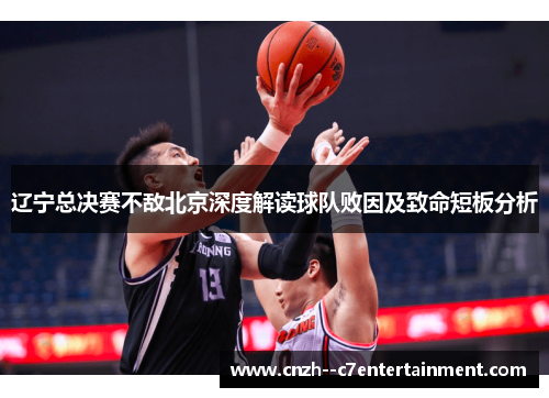 辽宁总决赛不敌北京深度解读球队败因及致命短板分析