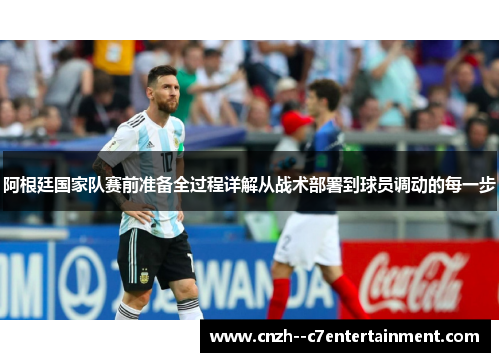 阿根廷国家队赛前准备全过程详解从战术部署到球员调动的每一步