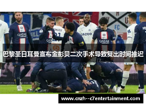 巴黎圣日耳曼宣布金彭贝二次手术导致复出时间推迟