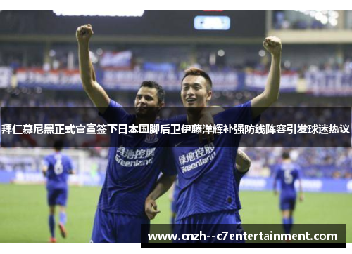 拜仁慕尼黑正式官宣签下日本国脚后卫伊藤洋辉补强防线阵容引发球迷热议