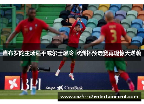 直布罗陀主场逼平威尔士爆冷 欧洲杯预选赛再现惊天逆袭