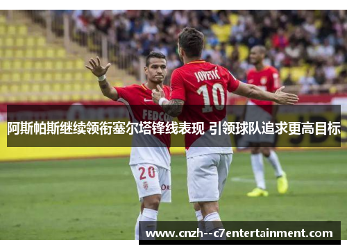 阿斯帕斯继续领衔塞尔塔锋线表现 引领球队追求更高目标