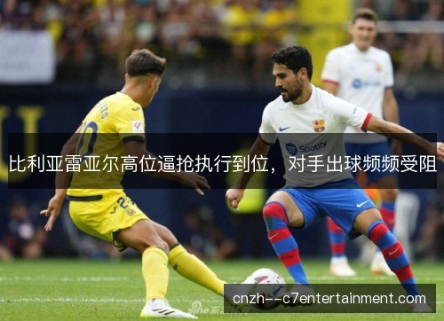 比利亚雷亚尔高位逼抢执行到位，对手出球频频受阻